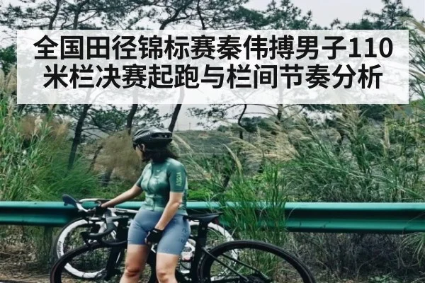 全国田径锦标赛秦伟搏男子110米栏决赛起跑与栏间节奏分析